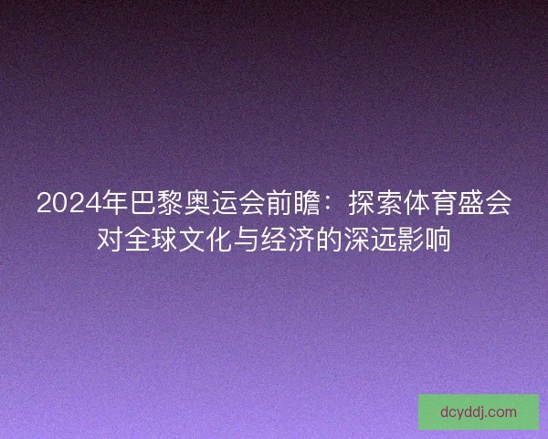 2024年巴黎奥运会前瞻：探索体育盛会对全球文化与经济的深远影响