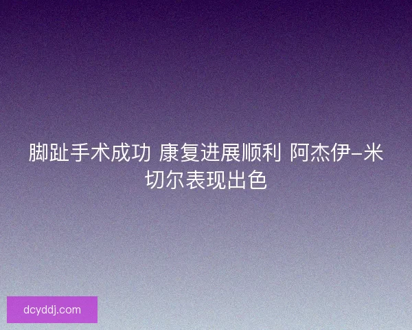脚趾手术成功 康复进展顺利 阿杰伊-米切尔表现出色