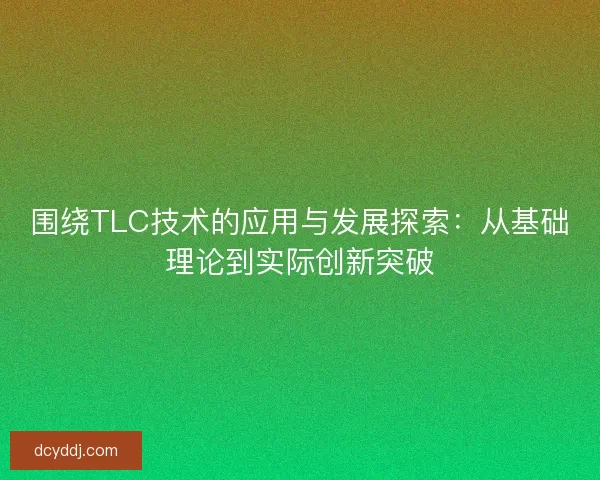 围绕TLC技术的应用与发展探索：从基础理论到实际创新突破