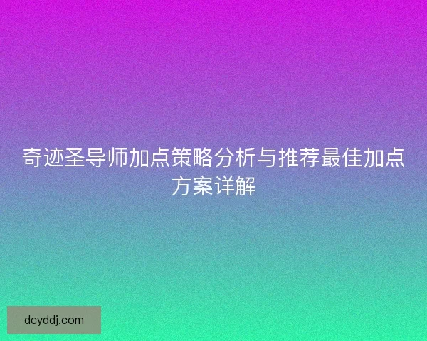 奇迹圣导师加点策略分析与推荐最佳加点方案详解