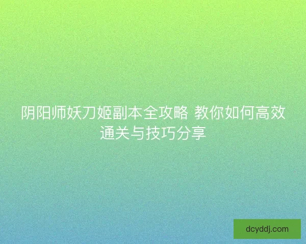 阴阳师妖刀姬副本全攻略 教你如何高效通关与技巧分享