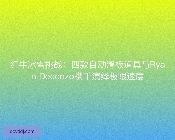 红牛冰雪挑战：四款自动滑板道具与Ryan Decenzo携手演绎极限速度