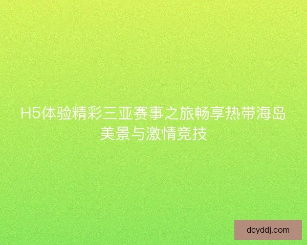 H5体验精彩三亚赛事之旅畅享热带海岛美景与激情竞技