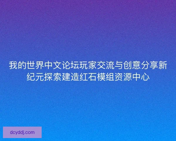 我的世界中文论坛玩家交流与创意分享新纪元探索建造红石模组资源中心