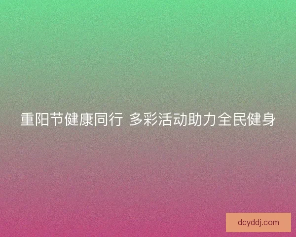 重阳节健康同行 多彩活动助力全民健身