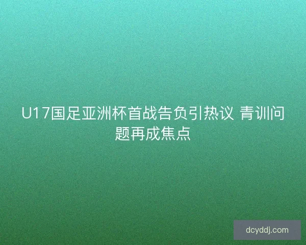 U17国足亚洲杯首战告负引热议 青训问题再成焦点